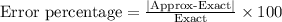 \text{Error percentage}=\frac{|\text{Approx-Exact}|}{\text{Exact}} \times 100