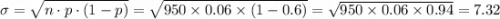 \sigma=\sqrt{n\cdot p\cdot (1-p)}=\sqrt{950\times 0.06\times (1-0.6)}=\sqrt{950\times 0.06\times 0.94}=7.32