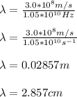 \lambda = \frac{3.0*10^8m/s}{1.05 *10^{10}Hz} \\\\\lambda = \frac{3.0*10^8m/s}{1.05 *10^{10}s^{-1}}\\\\\lambda = 0.02857m\\\\\lambda = 2.857cm