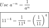 Use\ a^{-n}=\dfrac{1}{a^n}\\\\\boxed{11^{-4}=\dfrac{1}{11^4}=\left(\dfrac{1}{11}\right)^4}