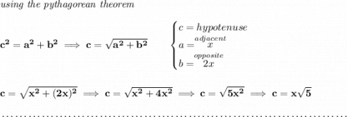 \bf \textit{using the pythagorean theorem} \\\\ c^2=a^2+b^2\implies c=\sqrt{a^2+b^2} \qquad \begin{cases} c=hypotenuse\\ a=\stackrel{adjacent}{x}\\ b=\stackrel{opposite}{2x}\\ \end{cases} \\\\\\ c=\sqrt{x^2+(2x)^2}\implies c=\sqrt{x^2+4x^2}\implies c=\sqrt{5x^2}\implies c=x\sqrt{5} \\\\[-0.35em] ~\dotfill