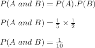 P(A\ and\ B)=P(A).P(B)\\\\P(A\ and\ B)=\frac{1}{5}\times \frac{1}{2}\\\\P(A\ and\ B)=\frac{1}{10}