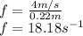 f=\frac{4m/s}{0.22m}\\ f=18.18s^{-1}
