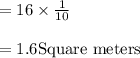 =16 \times \frac{1}{10}\\\\=1.6 \text{Square meters}