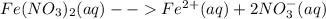 Fe(NO_{3})_{2}(aq)--Fe^{2+}(aq)+2NO_{3}^{-}  (aq)