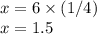 x=6 \times (1/4)\\x=1.5