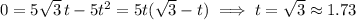 0=5\sqrt3\,t-5t^2=5t(\sqrt 3-t)\implies t=\sqrt3\approx1.73