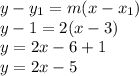 y-y_{1} =m(x-x_{1} )\\y-1=2(x-3)\\y=2x-6+1\\y=2x-5