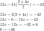 12x - 21(\dfrac{2 + 4x}{7}) = -42\\\\12x - 3 (2+4x)= -42\\12x -6 -12x=-42\\12x-12x = -42+6\\0 = -36
