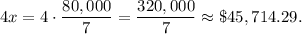 4x=4\cdot \dfrac{80,000}{7}=\dfrac{320,000}{7}\approx \$45,714.29.