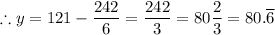\therefore y = 121 - \dfrac{242}{6} = \dfrac{242}{3} = 80\dfrac{2}{3} = 80.\overline 6