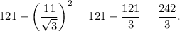 121-\left(\dfrac{11}{\sqrt{3}}\right)^2=121-\dfrac{121}{3}=\dfrac{242}{3}.