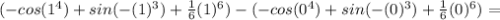 (-cos(1^4)+sin(-(1)^3)+\frac{1}{6}(1)^6)-(-cos(0^4)+sin(-(0)^3)+\frac{1}{6}(0)^6)=