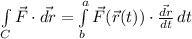 \int\limits_C {\vec{F} \cdot \vec{dr}} =\int\limits^a_b {\vec{F}(\vec{r}(t)) \cdot \frac{\vec{dr}}{dt}} \, dt
