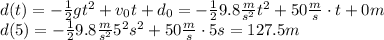 d(t) = -\frac{1}{2}gt^2+v_0t+d_0=-\frac{1}{2}9.8 \frac{m}{s^2}t^2+50\frac{m}{s}\cdot t + 0m\\d(5) = -\frac{1}{2}9.8 \frac{m}{s^2}5^2 s^2+50\frac{m}{s}\cdot 5s=127.5m