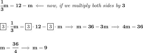 \bf \cfrac{1}{3}m=12-m\impliedby \textit{now, if we multiply both sides by }3&#10;\\\\\\&#10;\boxed{3}\cdot \cfrac{1}{3}m=\boxed{3}\cdot 12-\boxed{3}\cdot m\implies m=36-3m\implies 4m=36&#10;\\\\\\&#10;m=\cfrac{36}{4}\implies m=9