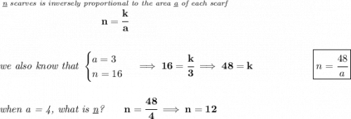 \bf \stackrel{\textit{\underline{n} scarves is inversely proportional to the area \underline{a} of each scarf}}{n=\cfrac{k}{a}} \\\\\\ \textit{we also know that } \begin{cases} a=3\\ n=16 \end{cases}\implies 16=\cfrac{k}{3}\implies 48=k~\hfill \boxed{n=\cfrac{48}{a}} \\\\\\ \textit{when a = 4, what is \underline{n}?}\qquad n=\cfrac{48}{4}\implies n=12