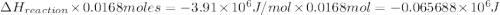 \Delta H_{reaction}\times 0.0168 moles=-3.91\times 10^6 J/mol\times 0.0168 mol=-0.065688\times 10^6 J