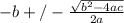 -b +/- \frac{\sqrt{b^2 - 4ac} }{2a}