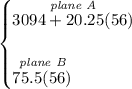 \bf \begin{cases}&#10;\stackrel{\textit{plane A}}{3094+20.25(56)}\\\\&#10;\stackrel{\textit{plane B}}{75.5(56)}&#10;\end{cases}