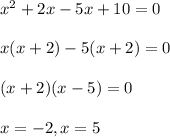 x^2+2x-5x+10=0\\\\x(x+2)-5(x+2)=0\\\\(x+2)(x-5)=0\\\\x=-2, x=5