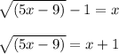 \sqrt{(5x-9)} -1=x\\\\\sqrt{(5x-9)}=x+1