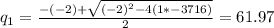 q_1= \frac{-(-2)+ \sqrt{(-2)^2-4(1*-3716)} }{2}=61.97