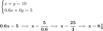\bf \begin{cases}&#10;x+y=10\\&#10;0.6x+0y=5&#10;\end{cases}&#10;\\\\\\&#10;0.6x=5\implies x=\cfrac{5}{0.6}\implies x=\cfrac{25}{3}\implies x=8\frac{1}{3}
