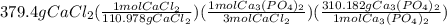 379.4gCaCl_2(\frac{1molCaCl_2}{110.978gCaCl_2})(\frac{1molCa_3(PO_4)_2}{3molCaCl_2})(\frac{310.182gCa_3(PO_4)_2}{1molCa_3(PO_4)_2})