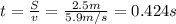 t=\frac{S}{v}=\frac{2.5 m}{5.9 m/s}=0.424 s
