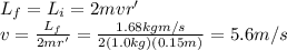 L_f = L_i = 2 mv r'\\v=\frac{L_f}{2mr'}=\frac{1.68 kg m/s}{2(1.0 kg)(0.15 m)}=5.6 m/s