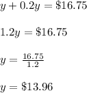 y+0.2y=\$16.75\\\\1.2y=\$16.75\\\\y=\frac{16.75}{1.2}\\\\y=\$13.96