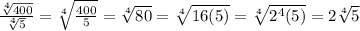 \frac{ \sqrt[4]{400} }{ \sqrt[4]{5} } =     \sqrt[4]{ \frac{400}{5} } =  \sqrt[4]{80} =  \sqrt[4]{16(5)} =  \sqrt[4]{2^4(5)} = 2 \sqrt[4]{5} &#10;&#10;