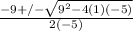 \frac{-9 +/- \sqrt{9^{2} - 4(1)(-5)}}  {2(-5)}