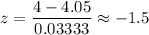 z=\dfrac{4-4.05}{0.03333}\approx-1.5