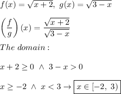 f(x)=\sqrt{x+2},\ g(x)=\sqrt{3-x}\\\\\left(\dfrac{f}{g}\right)(x)=\dfrac{\sqrt{x+2}}{\sqrt{3-x}}\\\\The\ domain:\\\\x+2\geq0\ \wedge\ 3-x  0\\\\x\geq-2\ \wedge\ x