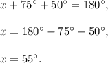 x+75^{\circ}+50^{\circ}=180^{\circ},\\ \\x=180^{\circ}-75^{\circ}-50^{\circ},\\ \\x=55^{\circ}.