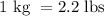 1\text{ kg }=2.2\text{ lbs}