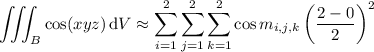 \displaystyle\iiint_B\cos(xyz)\,\mathrm dV\approx\sum_{i=1}^2\sum_{j=1}^2\sum_{k=1}^2\cos m_{i,j,k}\left(\frac{2-0}2\right)^2