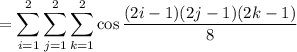 =\displaystyle\sum_{i=1}^2\sum_{j=1}^2\sum_{k=1}^2\cos\frac{(2i-1)(2j-1)(2k-1)}8