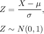 Z = \dfrac{X - \mu}{\sigma}, \\\\Z \sim N(0,1)
