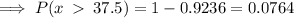 \implies P(x\:\:37.5)=1-0.9236=0.0764