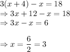 3(x + 4) - x = 18\\\Rightarrow 3x +12-x = 18\\\Rightarrow 3x-x = 6\\\\\Rightarrow x = \displaystyle\frac{6}{2} = 3
