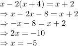 x - 2(x + 4) = x + 2\\\Rightarrow x - 2x-8=x+2\\\Rightarrow -x-8=x+2\\\Rightarrow 2x = -10\\\Rightarrow x = -5