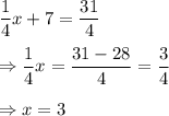 \displaystyle\frac{1}{4}x + 7 = \frac{31}{4}\\\\\Rightarrow \frac{1}{4}x  = \frac{31-28}{4} = \frac{3}{4}\\\\\Rightarrow x =3