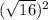 (\sqrt{16})^2