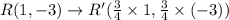 R(1,-3)\rightarrow R'(\frac{3}{4}\times1, \frac{3}{4}\times(-3))