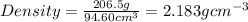 Density=\frac{206.5g}{94.60cm^3}=2.183gcm^{-3}