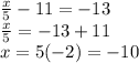 \frac{x}{5} -11=-13\\\frac{x}{5}=-13+11\\x=5(-2)=-10