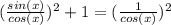 (\frac{sin(x)}{cos(x)})^2+1=(\frac{1}{cos(x)})^2